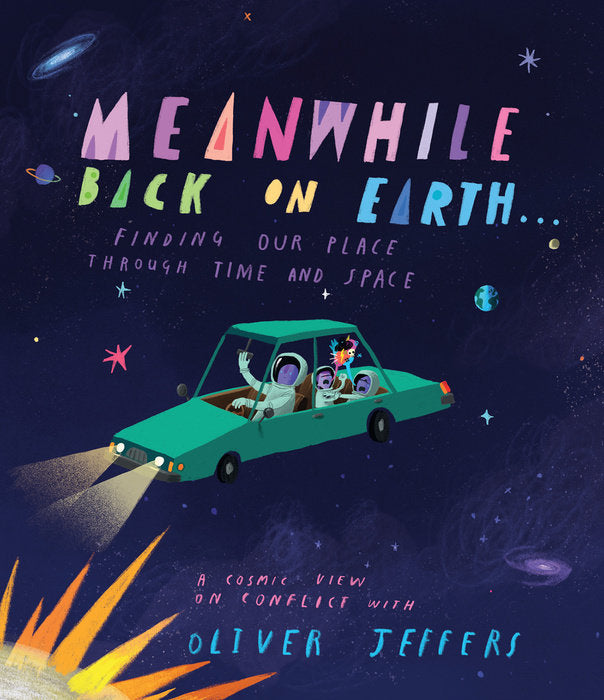 Oliver Jeffers: Meanwhile Back on Earth . . . FINDING OUR PLACE THROUGH TIME AND SPACE